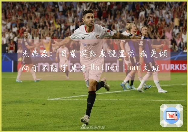 杰弗森:目前实际表现显示 我更倾向于不防守库里 Rather than文班